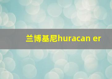 兰博基尼huracan er